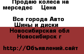 Продаю колеса на мерседес  › Цена ­ 40 000 - Все города Авто » Шины и диски   . Новосибирская обл.,Новосибирск г.